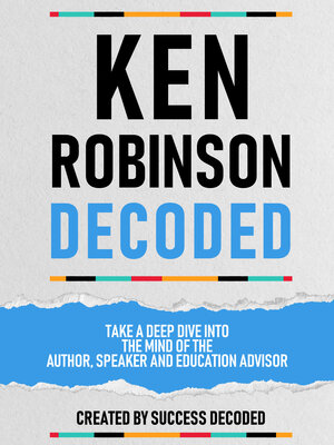 cover image of Ken Robinson Decoded--Take a Deep Dive Into the Mind of the Author, Speaker and Education Advisor